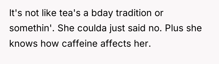 It's not like tea's a bday tradition or somethin'. She...