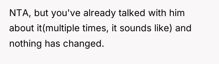 NTA, but you've already talked with him about it(multiple times,...