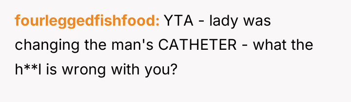 fourleggedfishfood YTA - lady was changing the man's CATHETER -...