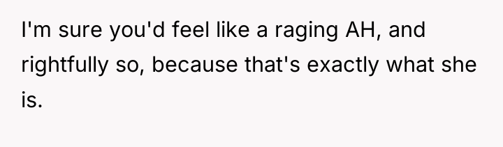 I'm sure you'd feel like a raging AH, and rightfully...