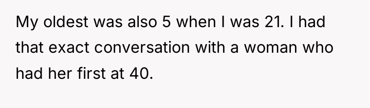 My oldest was also 5 when I was 21. I...