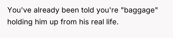 You've already been told you're "baggage" holding him up from...
