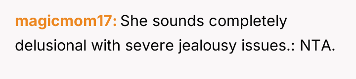 magicmom17 She sounds completely delusional with severe jealousy issues.: NTA.