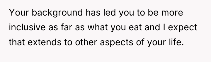 Your background has led you to be more inclusive as...