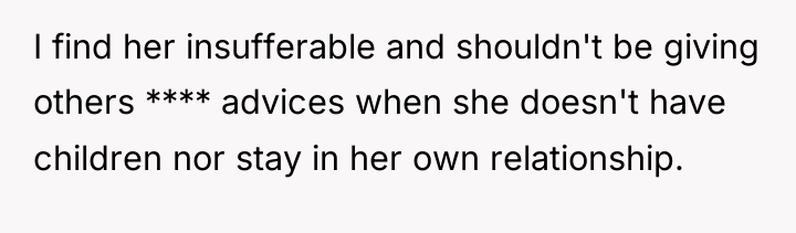 I find her insufferable and shouldn't be giving others ****...