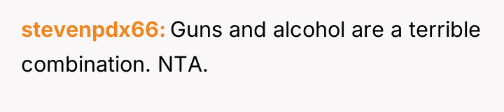 stevenpdx66 Guns and alcohol are a terrible combination. NTA.