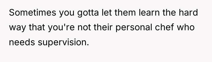 Sometimes you gotta let them learn the hard way that...