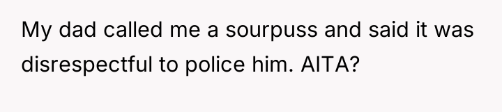 My dad called me a sourpuss and said it was...