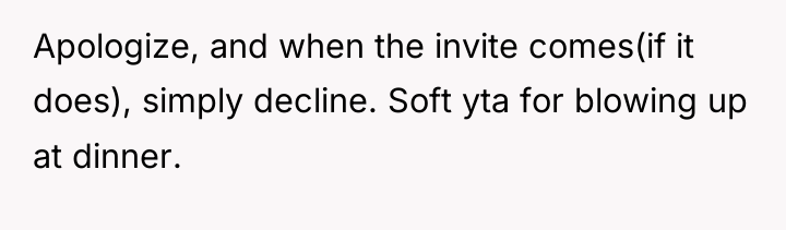 Apologize, and when the invite comes(if it does), simply decline....