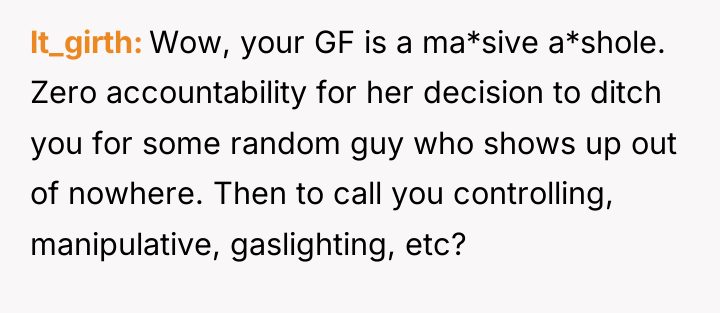 lt_girth Wow, your GF is a ma*sive a*shole. Zero accountability...
