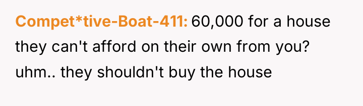Compet*tive-Boat-411 60,000 for a house they can't afford on their...