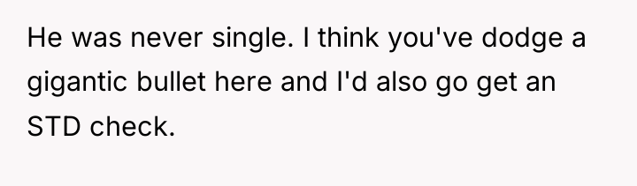 He was never single. I think you've dodge a gigantic...