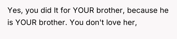 Yes, you did It for YOUR brother, because he is...