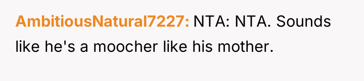 AmbitiousNatural7227 NTA: NTA. Sounds like he's a moocher like his...