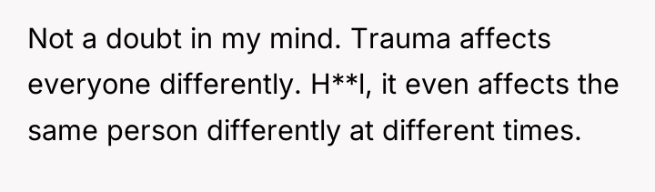 Not a doubt in my mind. Trauma affects everyone differently....