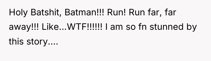 Holy Batshit, Batman!!! Run! Run far, far away!!! Like...WTF!!!!!! I...