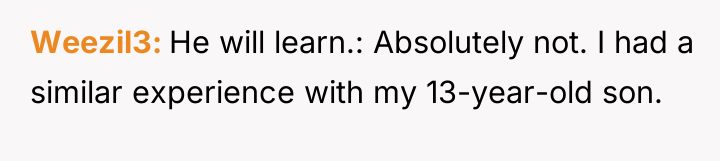 Weezil3 He will learn.: Absolutely not. I had a similar...