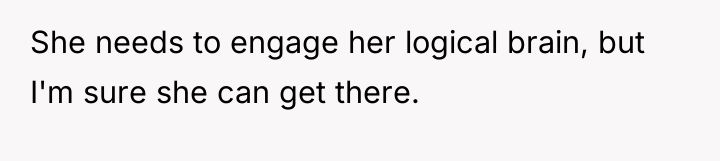 She needs to engage her logical brain, but I'm sure...