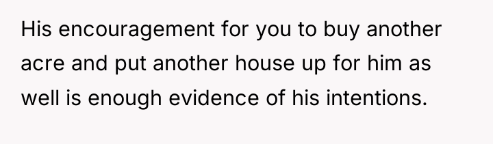 His encouragement for you to buy another acre and put...