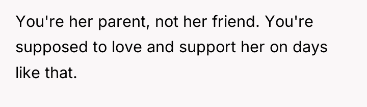 You're her parent, not her friend. You're supposed to love...