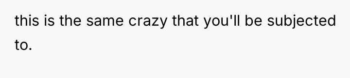 this is the same crazy that you'll be subjected to.