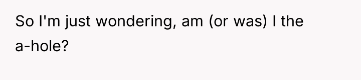 So I'm just wondering, am (or was) I the a-hole?