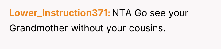 Lower_Instruction371 NTA Go see your Grandmother without your cousins.