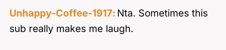 Unhappy-Coffee-1917 Nta. Sometimes this sub really makes me laugh.