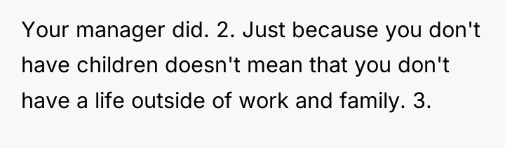 Your manager did. 2. Just because you don't have children...
