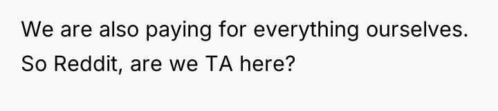 We are also paying for everything ourselves. So Reddit, are...