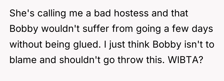 She's calling me a bad hostess and that Bobby wouldn't...