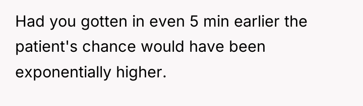 Had you gotten in even 5 min earlier the patient's...