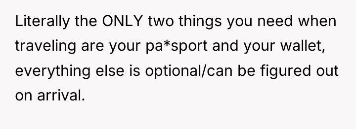 Literally the ONLY two things you need when traveling are...