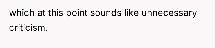 which at this point sounds like unnecessary criticism.
