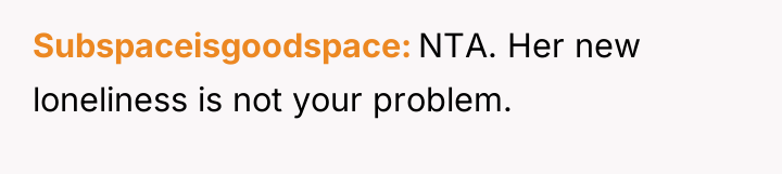 Subspaceisgoodspace NTA. Her new loneliness is not your problem.
