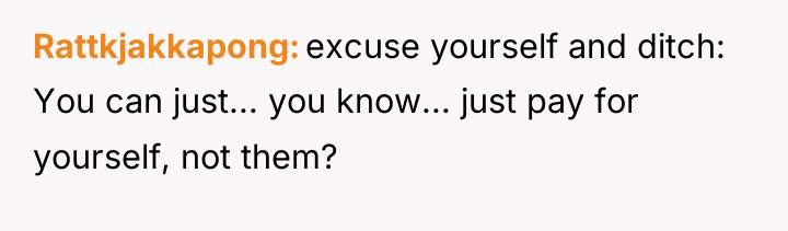 Rattkjakkapong excuse yourself and ditch: You can just... you know......