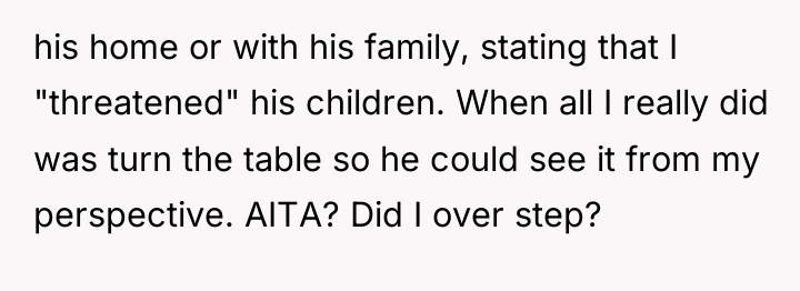 his home or with his family, stating that I "threatened"...