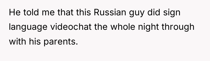 He told me that this Russian guy did sign language...