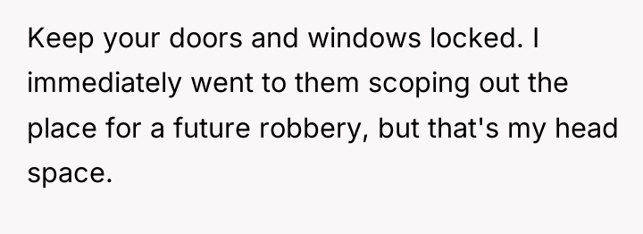 Keep your doors and windows locked. I immediately went to...