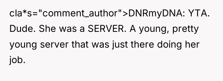 cla*s="comment_author">DNRmyDNA: YTA. Dude. She was a SERVER. A young, pretty...