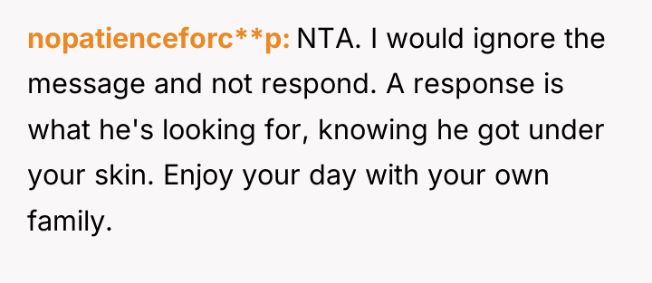 nopatienceforc**p NTA. I would ignore the message and not respond....