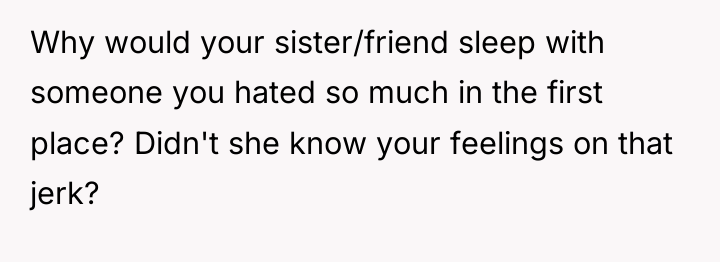 Why would your sister/friend sleep with someone you hated so...