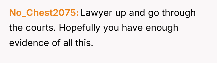 No_Chest2075 Lawyer up and go through the courts. Hopefully you...