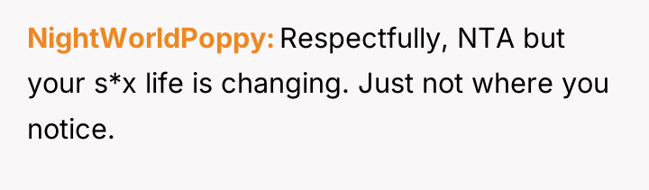 NightWorldPoppy Respectfully, NTA but your s*x life is changing. Just...