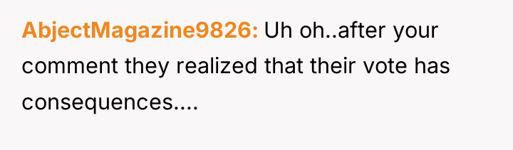 AbjectMagazine9826 Uh oh..after your comment they realized that their vote...