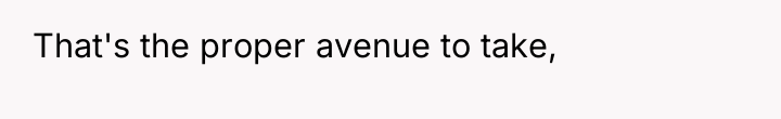 That's the proper avenue to take,