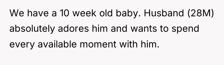 We have a 10 week old baby. Husband (28M) absolutely...