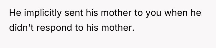He implicitly sent his mother to you when he didn't...