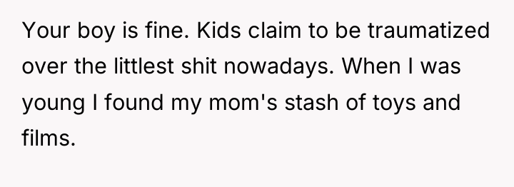 Your boy is fine. Kids claim to be traumatized over...