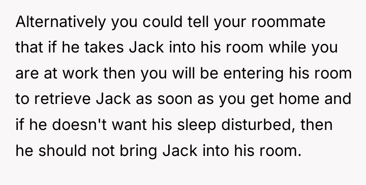 Alternatively you could tell your roommate that if he takes...